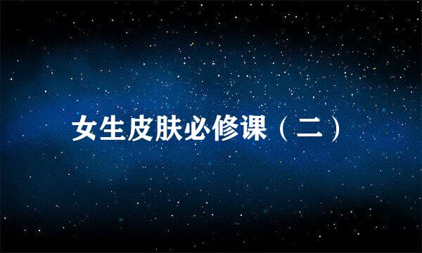 女生皮肤必修课（二）