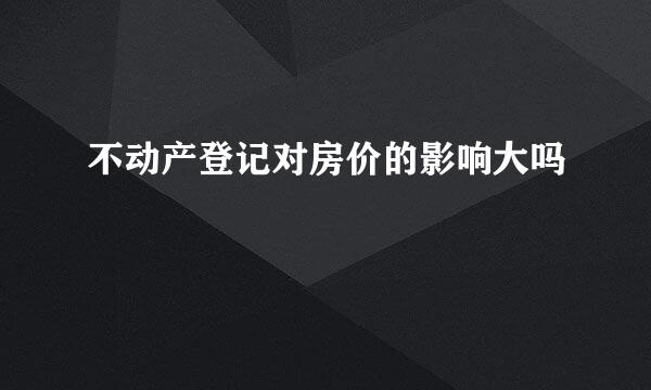 不动产登记对房价的影响大吗