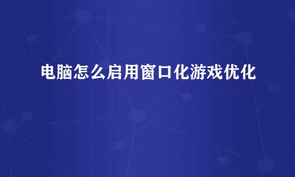 电脑怎么启用窗口化游戏优化