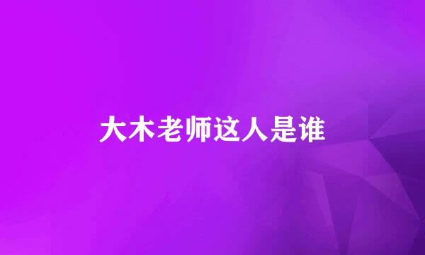 大木老师这人是谁