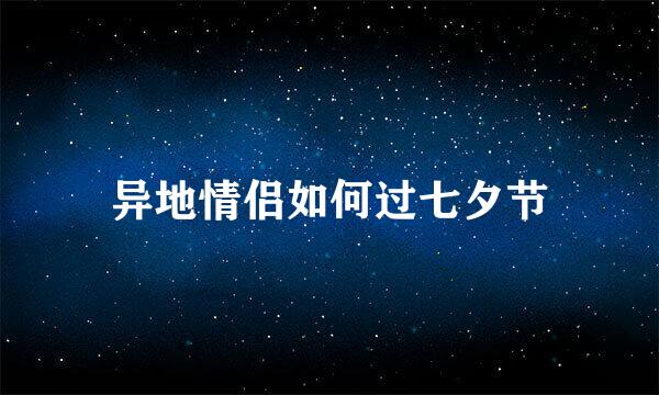 异地情侣如何过七夕节