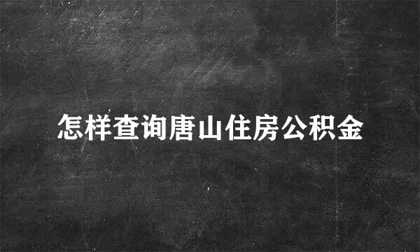 怎样查询唐山住房公积金