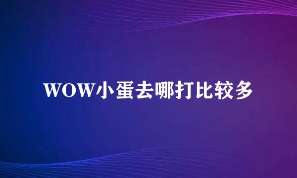 WOW小蛋去哪打比较多