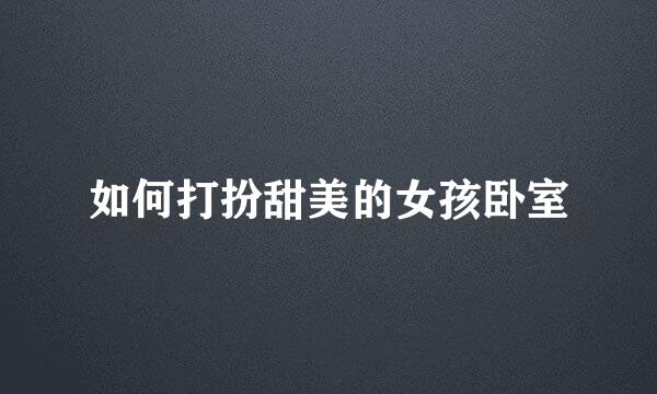 如何打扮甜美的女孩卧室