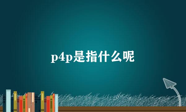 p4p是指什么呢