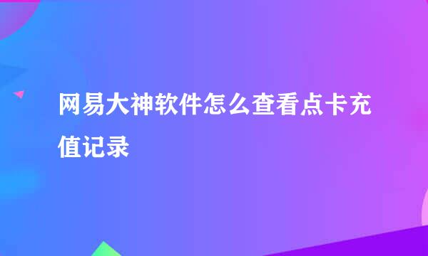 网易大神软件怎么查看点卡充值记录