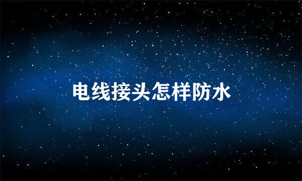 电线接头怎样防水