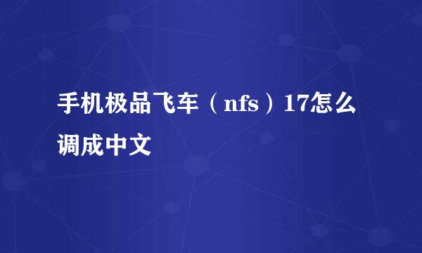 手机极品飞车（nfs）17怎么调成中文