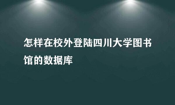 怎样在校外登陆四川大学图书馆的数据库