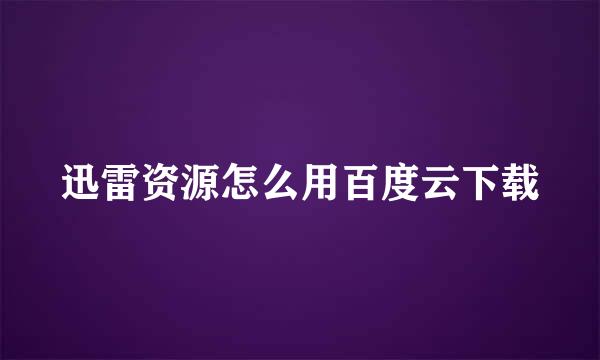 迅雷资源怎么用百度云下载