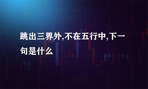 跳出三界外,不在五行中,下一句是什么