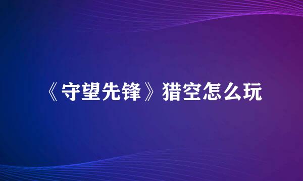 《守望先锋》猎空怎么玩