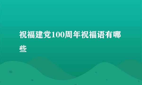 祝福建党100周年祝福语有哪些