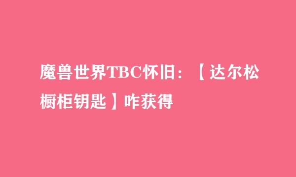魔兽世界TBC怀旧：【达尔松橱柜钥匙】咋获得