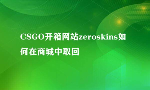 CSGO开箱网站zeroskins如何在商城中取回