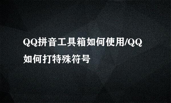QQ拼音工具箱如何使用/QQ如何打特殊符号