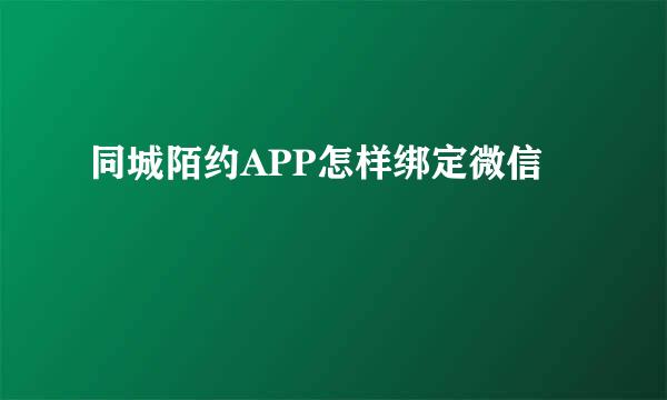 同城陌约APP怎样绑定微信