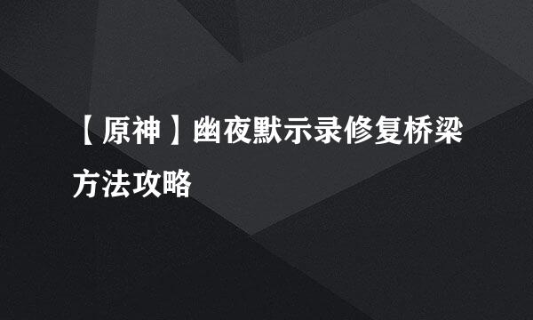 【原神】幽夜默示录修复桥梁方法攻略