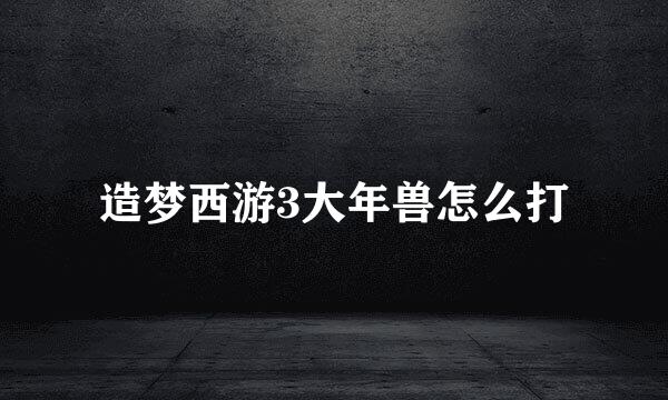造梦西游3大年兽怎么打