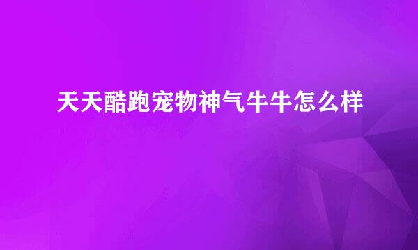 天天酷跑宠物神气牛牛怎么样