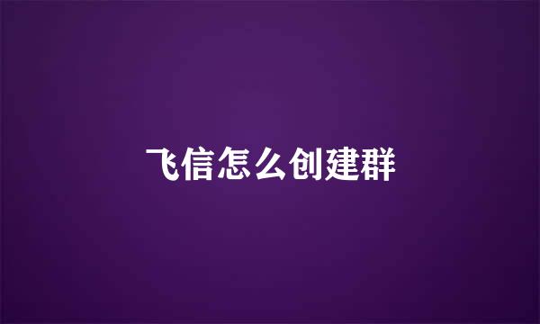 飞信怎么创建群