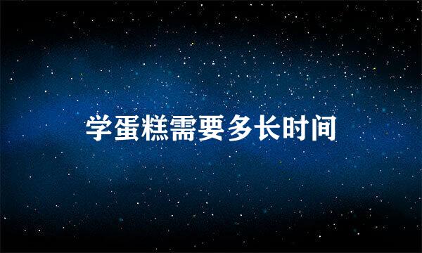 学蛋糕需要多长时间