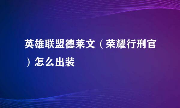 英雄联盟德莱文（荣耀行刑官）怎么出装