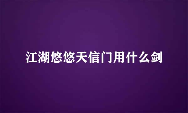 江湖悠悠天信门用什么剑