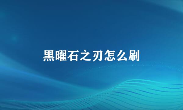 黑曜石之刃怎么刷