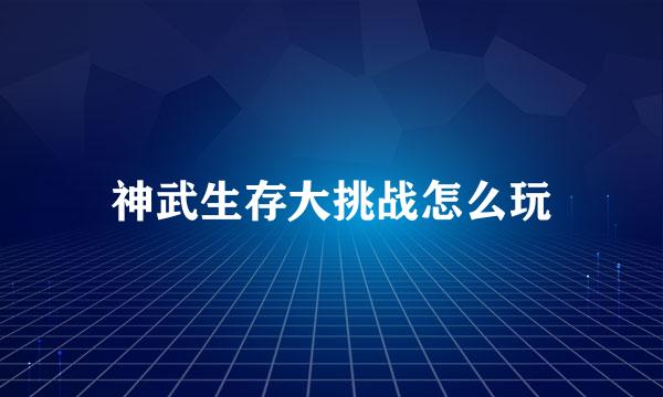 神武生存大挑战怎么玩