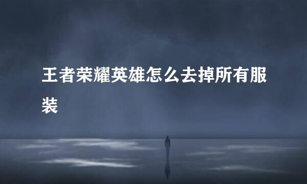 王者荣耀英雄怎么去掉所有服装
