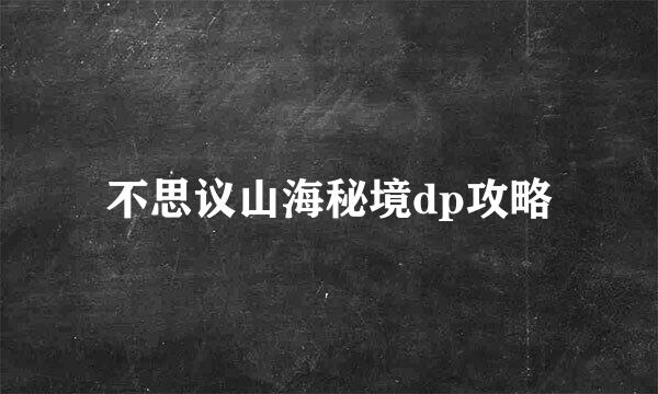 不思议山海秘境dp攻略