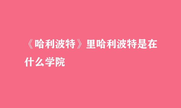 《哈利波特》里哈利波特是在什么学院