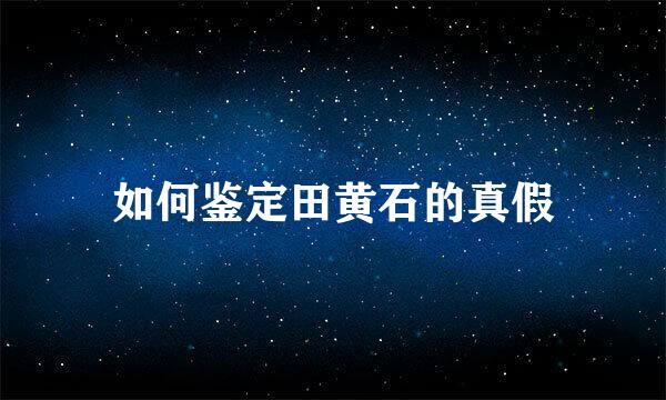 如何鉴定田黄石的真假