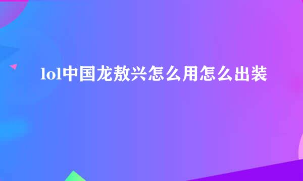 lol中国龙敖兴怎么用怎么出装