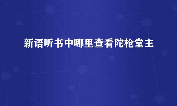 新语听书中哪里查看陀枪堂主