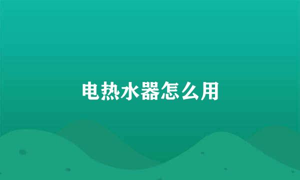 电热水器怎么用