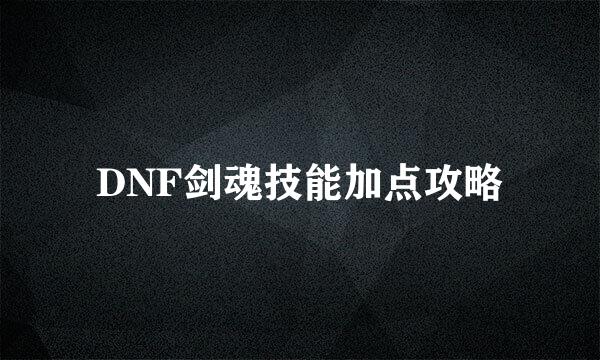 DNF剑魂技能加点攻略