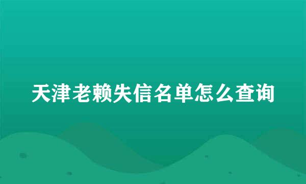 天津老赖失信名单怎么查询
