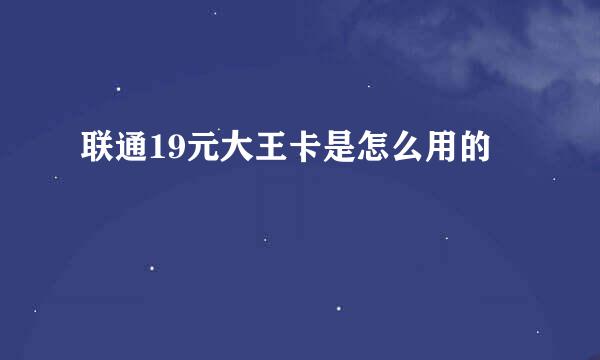 联通19元大王卡是怎么用的