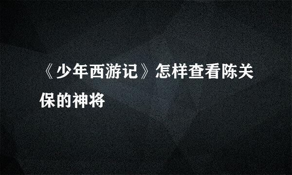 《少年西游记》怎样查看陈关保的神将