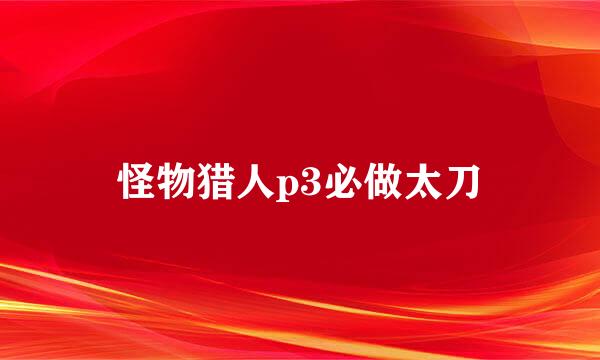 怪物猎人p3必做太刀