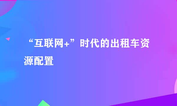 “互联网+”时代的出租车资源配置