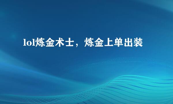lol炼金术士，炼金上单出装