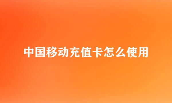 中国移动充值卡怎么使用