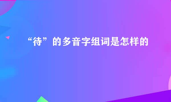 “待”的多音字组词是怎样的