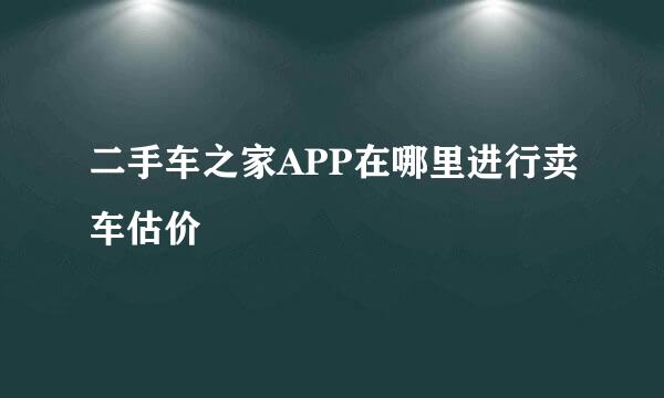 二手车之家APP在哪里进行卖车估价