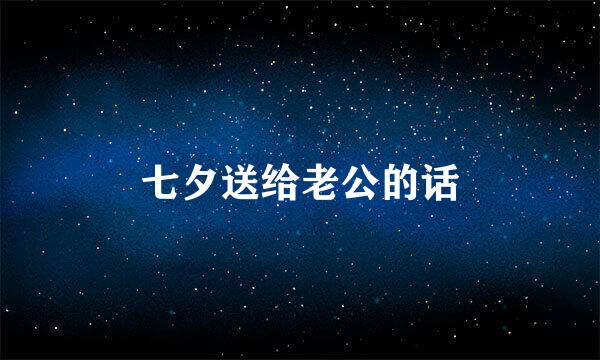 七夕送给老公的话