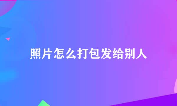 照片怎么打包发给别人