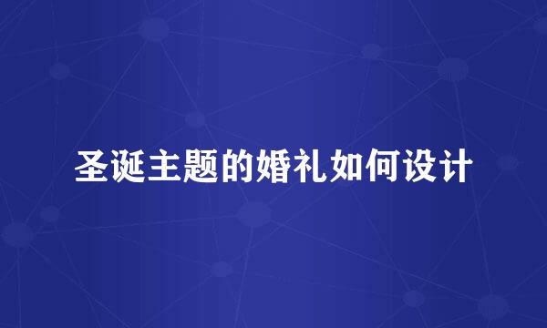 圣诞主题的婚礼如何设计